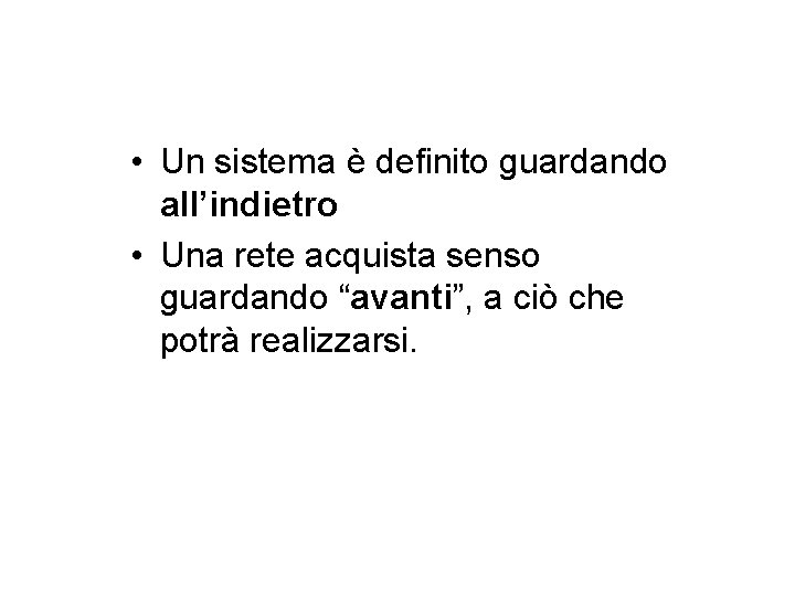  • Un sistema è definito guardando all’indietro • Una rete acquista senso guardando