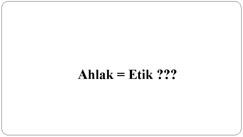 Ahlak = Etik ? ? ? 