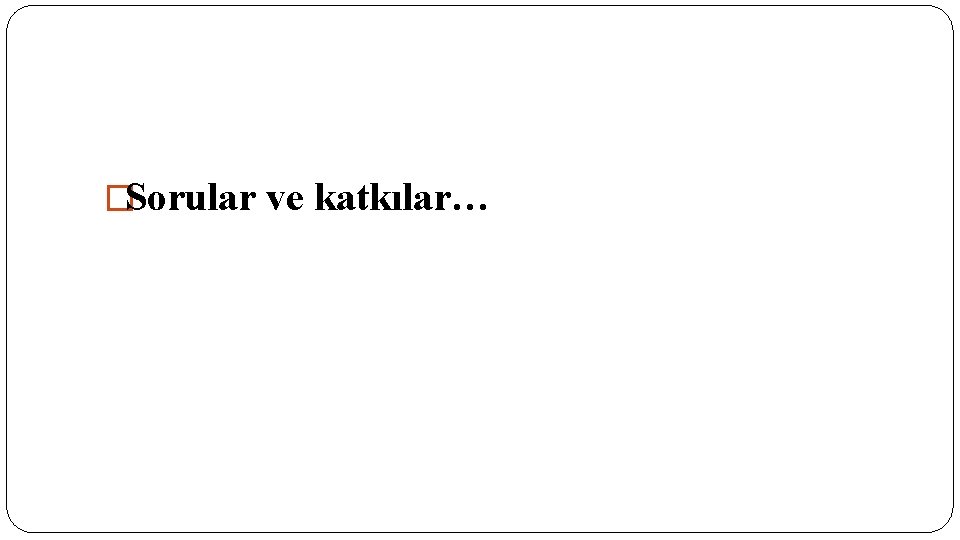 �Sorular ve katkılar… 