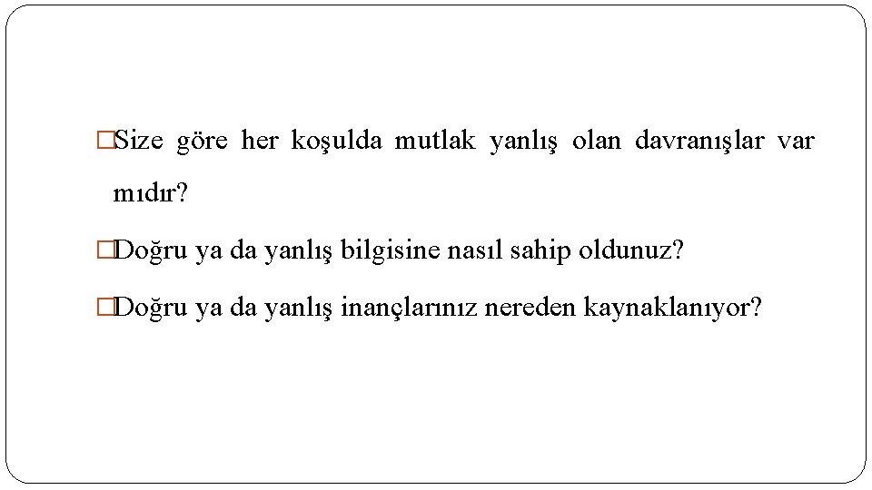 �Size göre her koşulda mutlak yanlış olan davranışlar var mıdır? �Doğru ya da yanlış