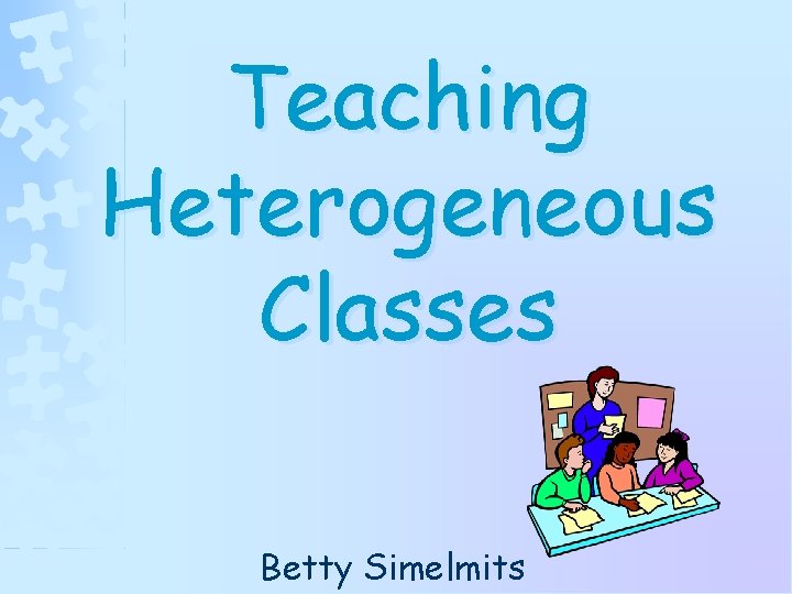 Teaching Heterogeneous Classes Betty Simelmits 