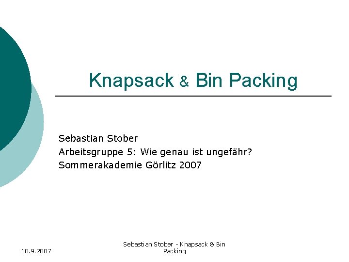 Knapsack & Bin Packing Sebastian Stober Arbeitsgruppe 5: Wie genau ist ungefähr? Sommerakademie Görlitz