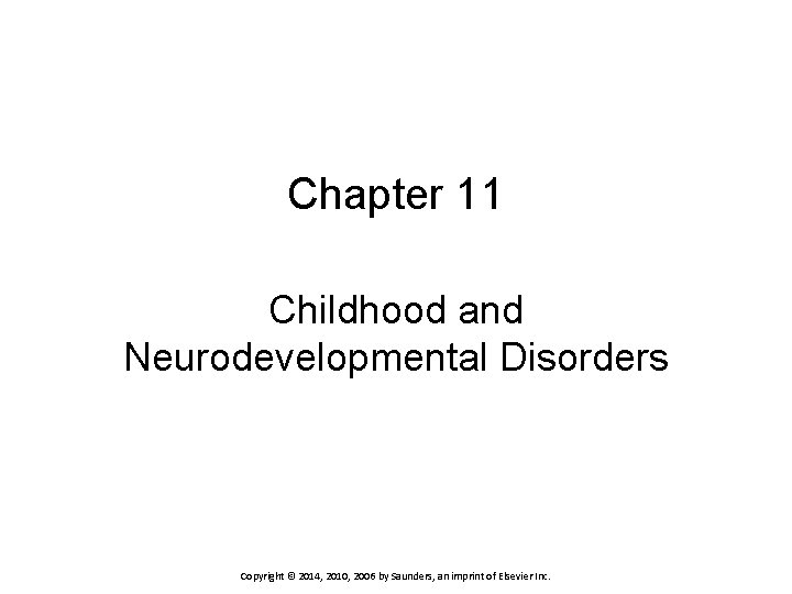 Chapter 11 Childhood and Neurodevelopmental Disorders Copyright © 2014, 2010, 2006 by Saunders, an