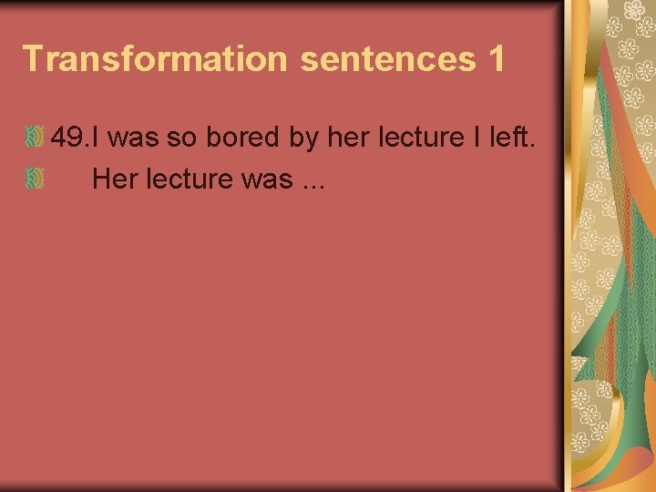 Transformation sentences 1 49. I was so bored by her lecture I left. Her