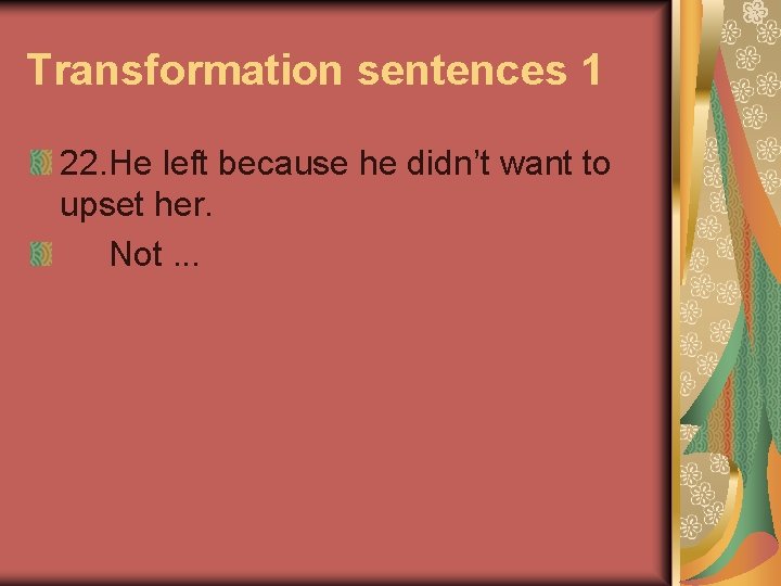 Transformation sentences 1 22. He left because he didn’t want to upset her. Not.