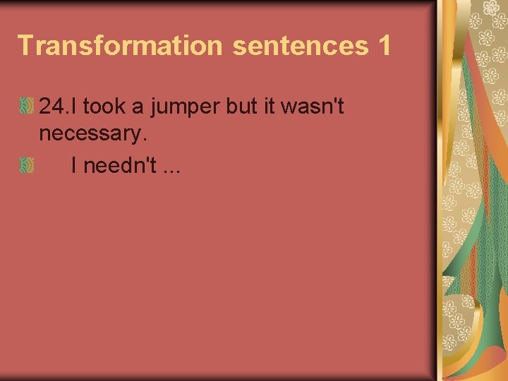 Transformation sentences 1 24. I took a jumper but it wasn't necessary. I needn't.