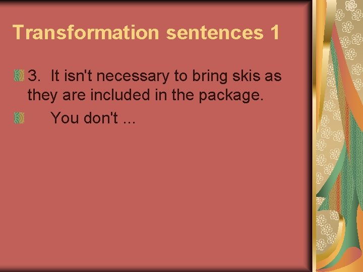 Transformation sentences 1 3. It isn't necessary to bring skis as they are included