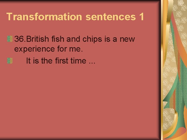 Transformation sentences 1 36. British fish and chips is a new experience for me.