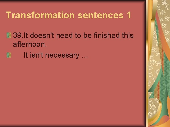 Transformation sentences 1 39. It doesn't need to be finished this afternoon. It isn't