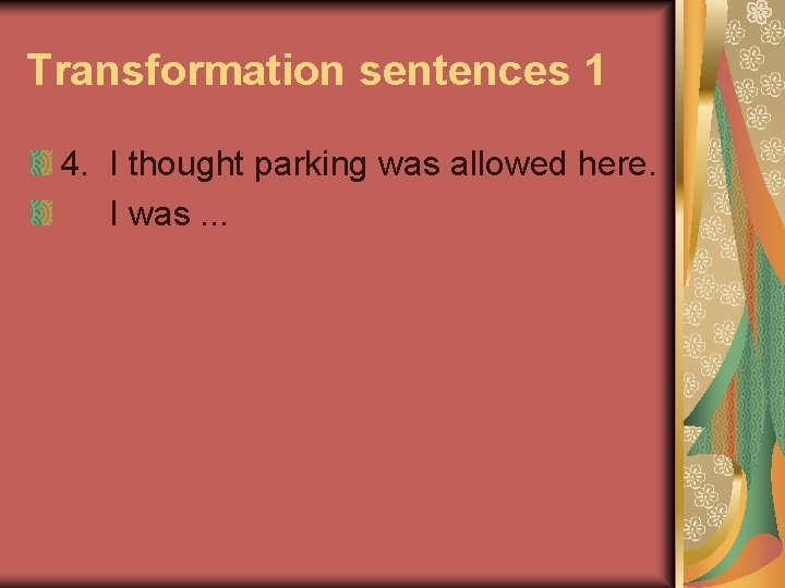 Transformation sentences 1 4. I thought parking was allowed here. I was. . .