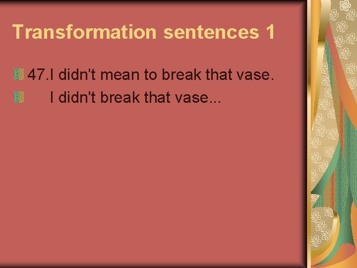 Transformation sentences 1 47. I didn't mean to break that vase. I didn't break