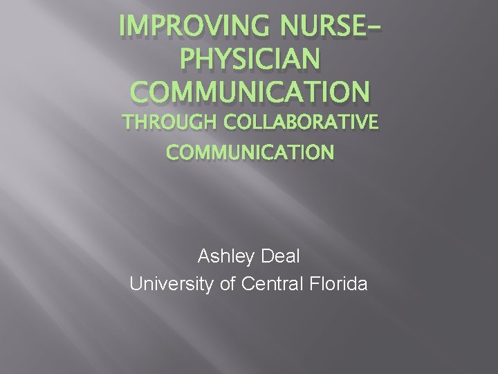 IMPROVING NURSEPHYSICIAN COMMUNICATION THROUGH COLLABORATIVE COMMUNICATION Ashley Deal University of Central Florida 