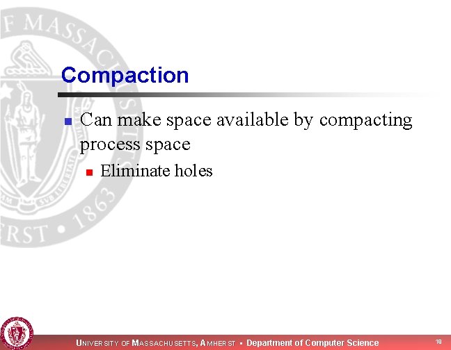 Compaction n Can make space available by compacting process space n Eliminate holes UNIVERSITY Compaction n Can make space available by compacting process space n Eliminate holes UNIVERSITY