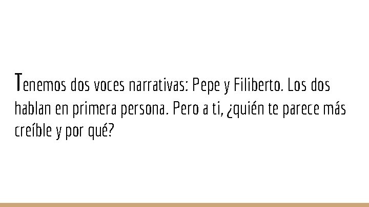 Tenemos dos voces narrativas: Pepe y Filiberto. Los dos hablan en primera persona. Pero