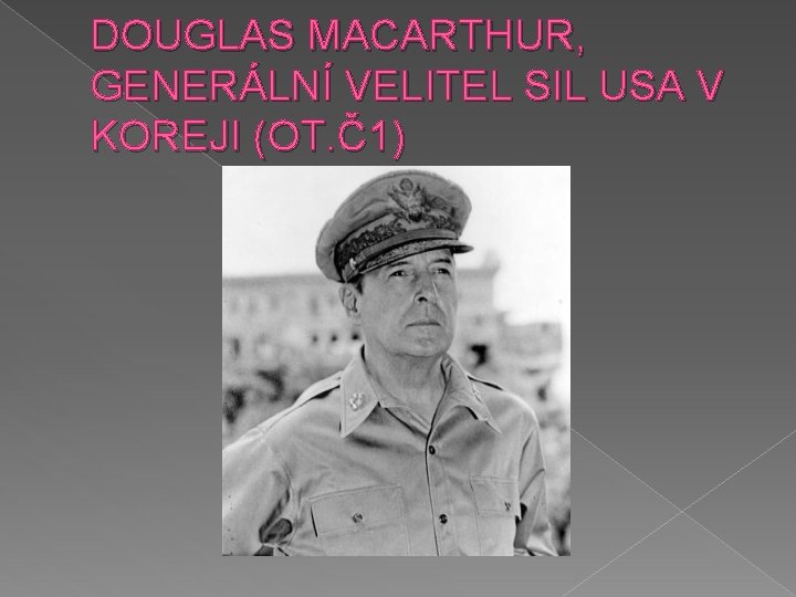 DOUGLAS MACARTHUR, GENERÁLNÍ VELITEL SIL USA V KOREJI (OT. Č1) 