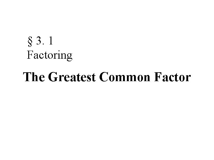 § 3. 1 Factoring The Greatest Common Factor 