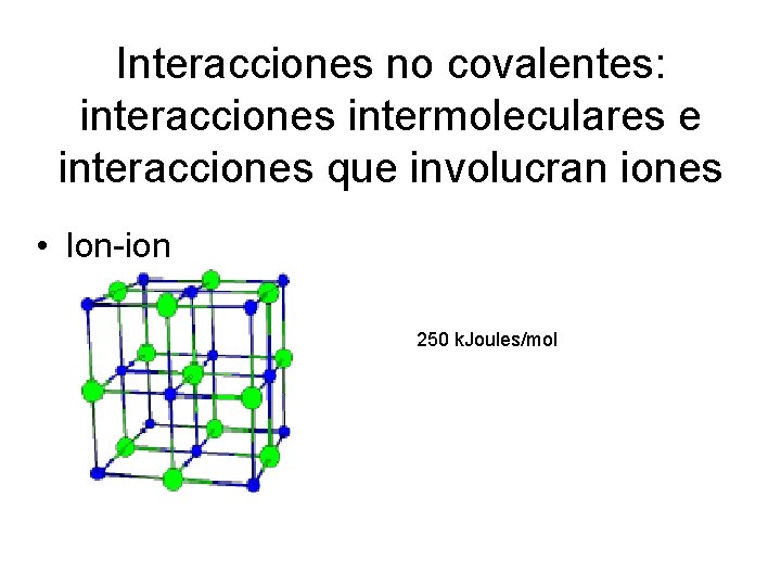 Interacciones no covalentes: interacciones intermoleculares e interacciones que involucran iones • Ion-ion 250 k.