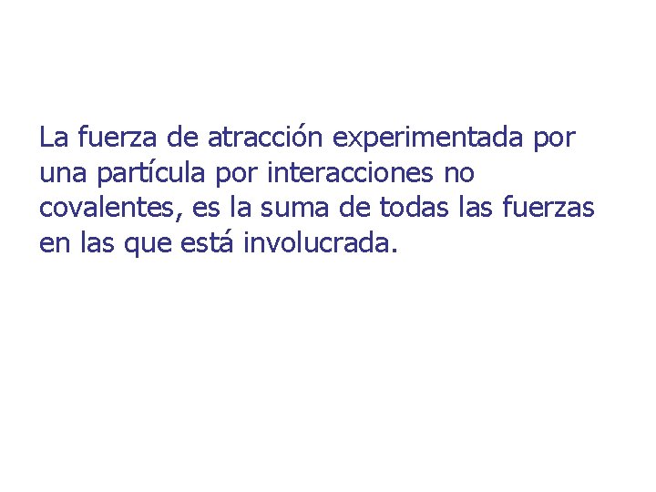 La fuerza de atracción experimentada por una partícula por interacciones no covalentes, es la