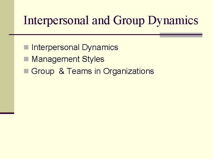 Interpersonal and Group Dynamics n Interpersonal Dynamics n Management Styles n Group & Teams