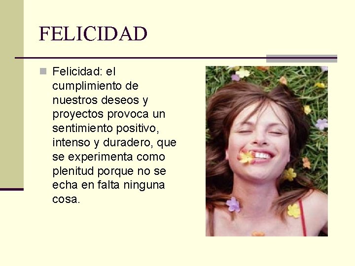 FELICIDAD n Felicidad: el cumplimiento de nuestros deseos y proyectos provoca un sentimiento positivo,