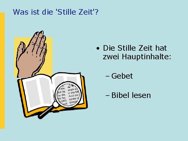 Was ist die 'Stille Zeit'? • Die Stille Zeit hat zwei Hauptinhalte: – Gebet