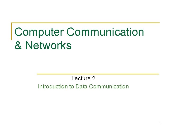 Computer Communication & Networks Lecture 2 Introduction to Data Communication 1 