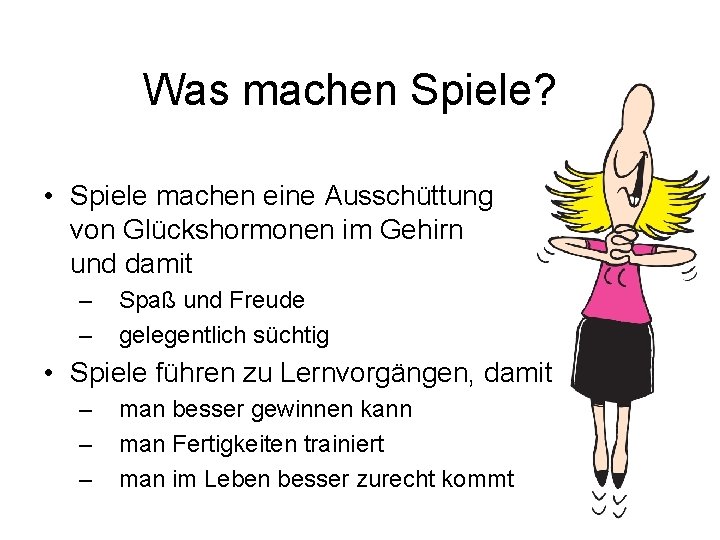 Was machen Spiele? • Spiele machen eine Ausschüttung von Glückshormonen im Gehirn und damit