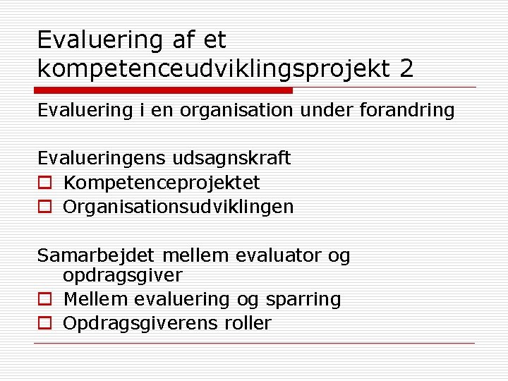 Evaluering af et kompetenceudviklingsprojekt 2 Evaluering i en organisation under forandring Evalueringens udsagnskraft o