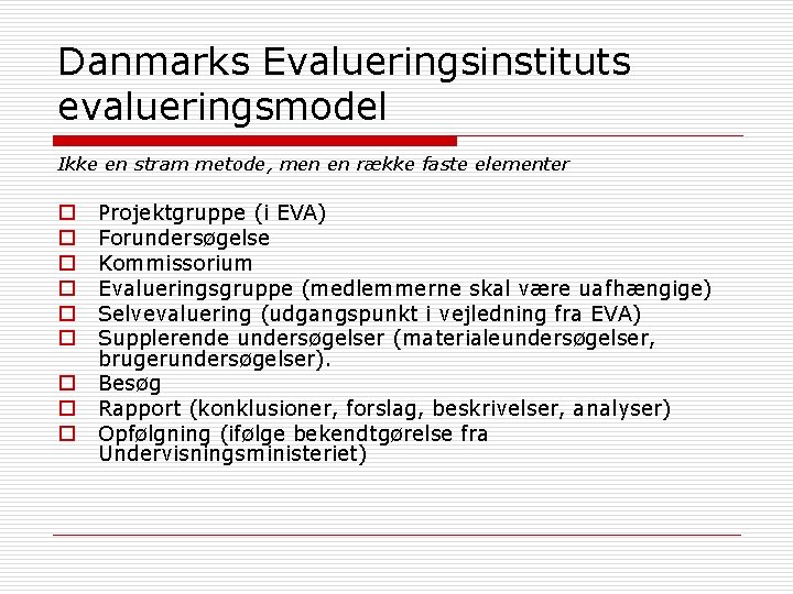 Danmarks Evalueringsinstituts evalueringsmodel Ikke en stram metode, men en række faste elementer o o