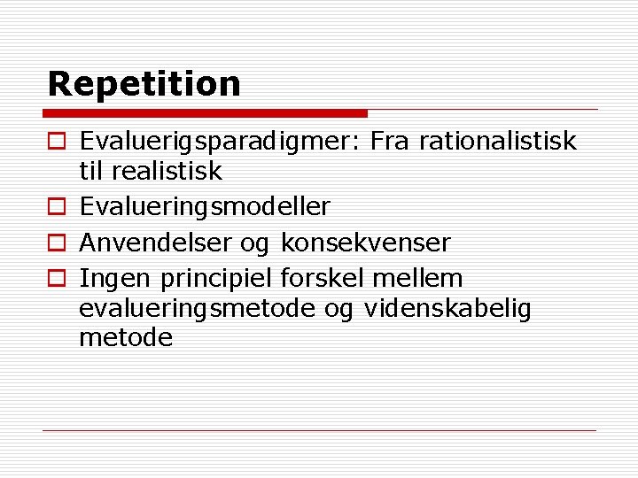 Repetition o Evaluerigsparadigmer: Fra rationalistisk til realistisk o Evalueringsmodeller o Anvendelser og konsekvenser o