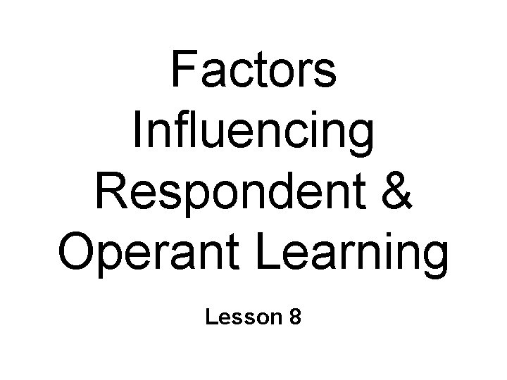 Factors Influencing Respondent & Operant Learning Lesson 8 