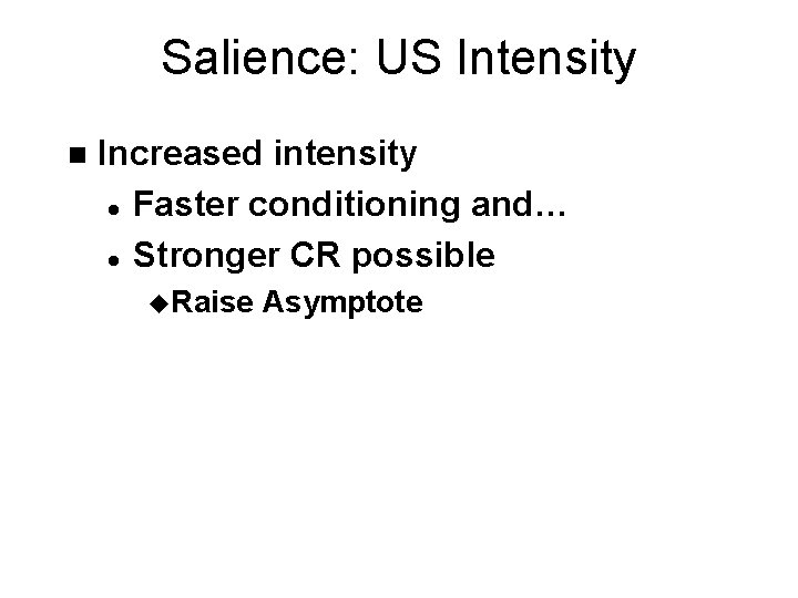 Salience: US Intensity n Increased intensity l Faster conditioning and… l Stronger CR possible