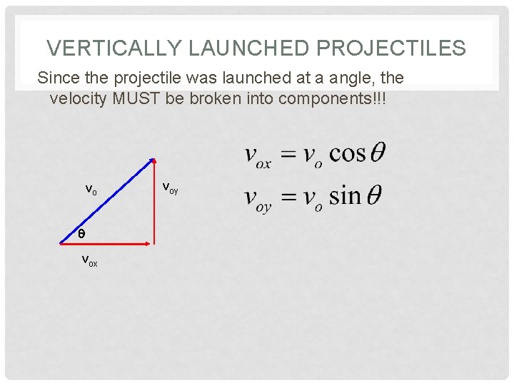 VERTICALLY LAUNCHED PROJECTILES Since the projectile was launched at a angle, the velocity MUST