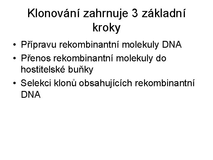 Klonování zahrnuje 3 základní kroky • Přípravu rekombinantní molekuly DNA • Přenos rekombinantní molekuly