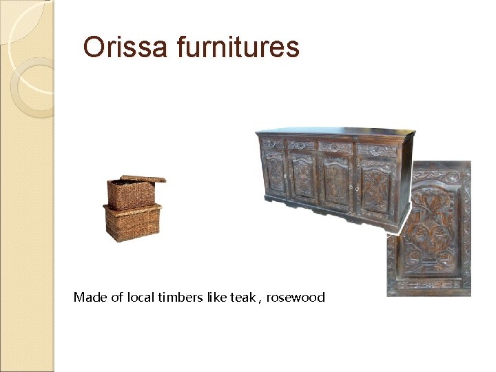 Orissa furnitures Made of local timbers like teak , rosewood 