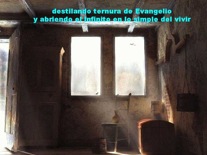 destilando ternura de Evangelio y abriendo el infinito en lo simple del vivir 