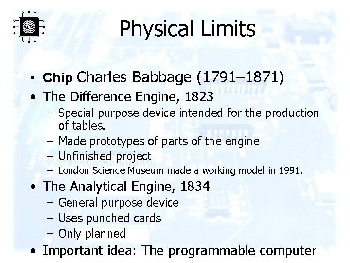 Physical Limits • Chip Charles Babbage (1791– 1871) • The Difference Engine, 1823 –
