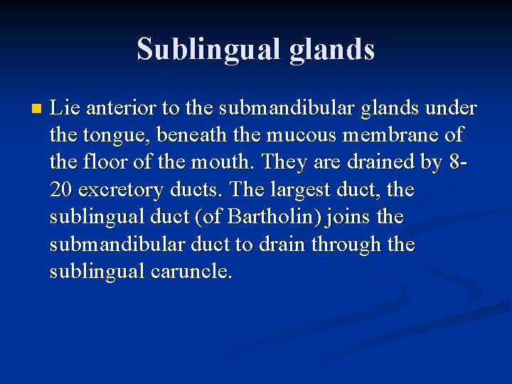 Sublingual glands n Lie anterior to the submandibular glands under the tongue, beneath the
