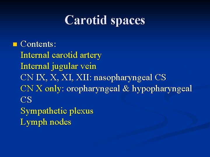 Carotid spaces n Contents: Internal carotid artery Internal jugular vein CN IX, X, XII: