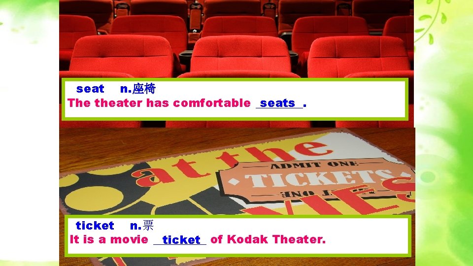 seat n. 座椅 The theater has comfortable ____. seats ticket n. 票 It is