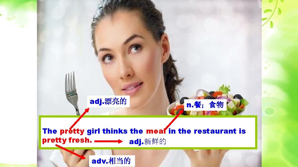 adj. 漂亮的 n. 餐；食物 The pretty girl thinks the meal in the restaurant is