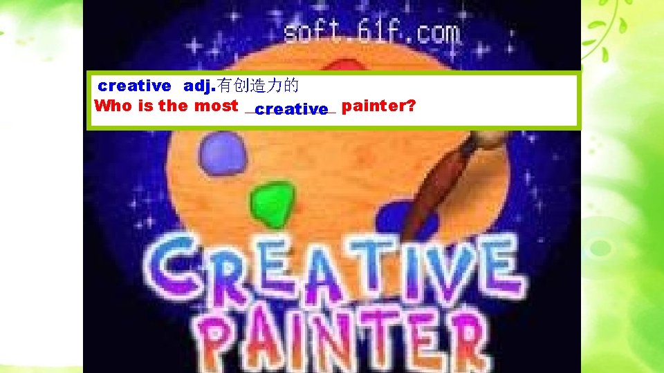 creative adj. 有创造力的 Who is the most ______ creative painter? 