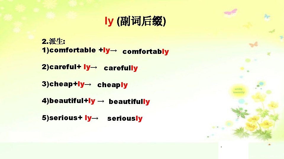 ly (副词后缀) 2. 派生: 1)comfortable +ly→ comfortably 2)careful+ ly→ carefully 3)cheap+ly→ cheaply 4)beautiful+ly →