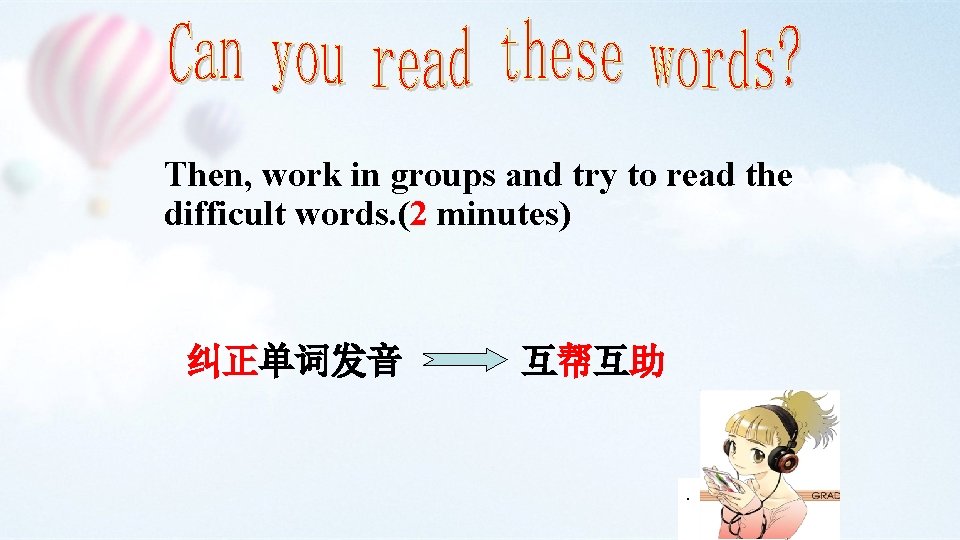 Then, work in groups and try to read the difficult words. (2 minutes) 纠正单词发音