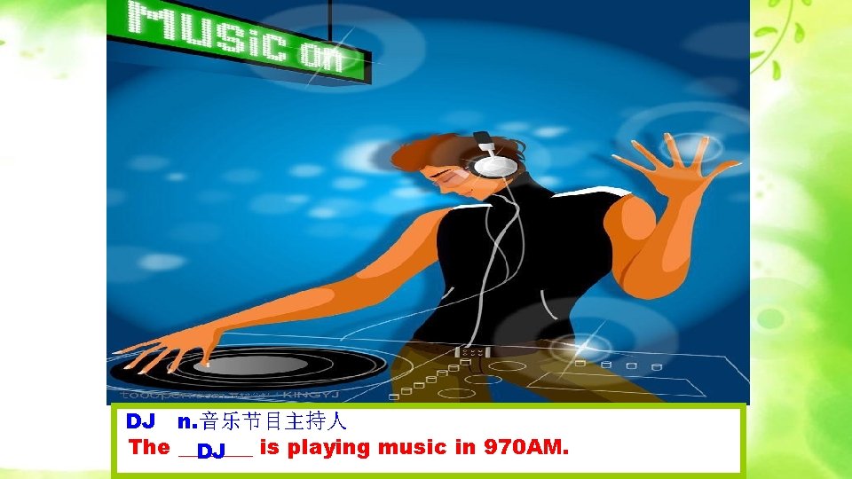 DJ n. 音乐节目主持人 The _______ is playing music in 970 AM. DJ 