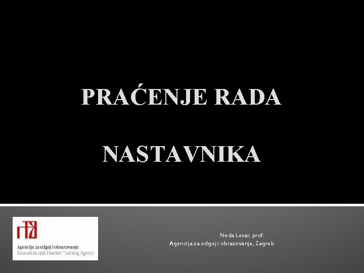 PRAĆENJE RADA NASTAVNIKA Neda Lesar, prof. Agencija za odgoj i obrazovanje, Zagreb 