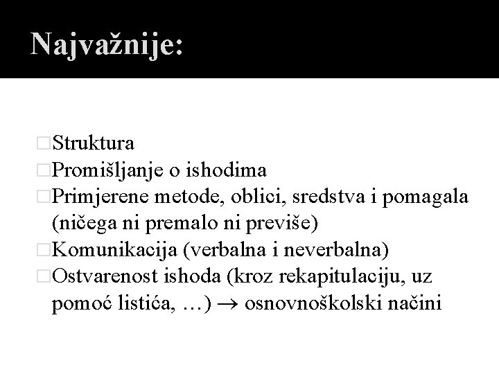 Najvažnije: �Struktura �Promišljanje o ishodima �Primjerene metode, oblici, sredstva i pomagala (ničega ni premalo