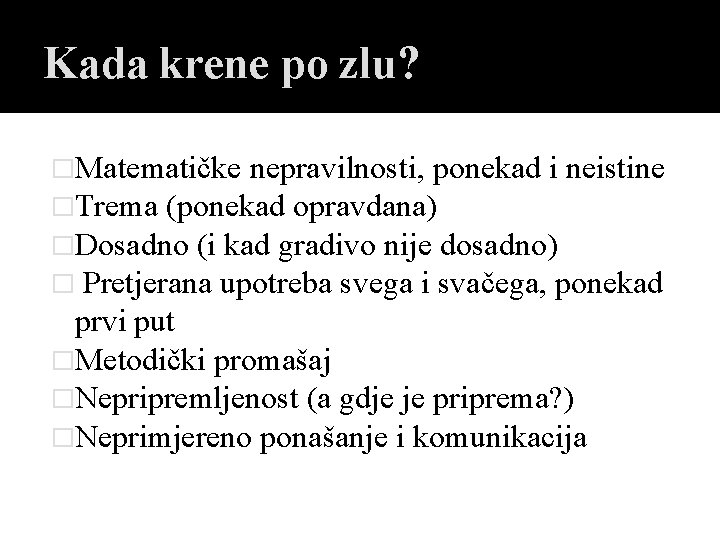 Kada krene po zlu? �Matematičke nepravilnosti, ponekad i neistine �Trema (ponekad opravdana) �Dosadno (i