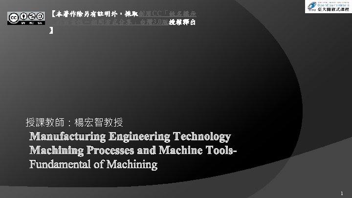 【本著作除另有註明外，採取創用CC「姓名標示 －非商業性－相同方式分享」台灣 3. 0版授權釋出 】 授課教師：楊宏智教授 Manufacturing Engineering Technology Machining Processes and Machine Tools.