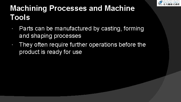 Machining Processes and Machine Tools Parts can be manufactured by casting, forming and shaping